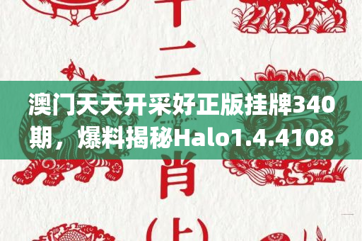 澳门天天开采好正版挂牌340期，爆料揭秘Halo1.4.4108