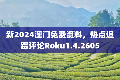 新2024澳门兔费资料，热点追踪评论Roku1.4.2605